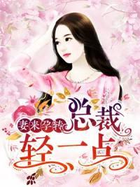 妻来孕转 总裁轻一点