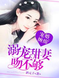 宠婚缠绵溺宠甜妻吻不够txt 宠婚缠绵溺宠甜妻吻不够txt