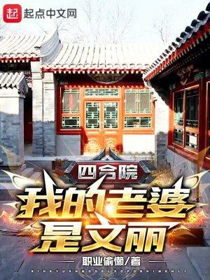 四合院我的老婆是文丽(职业偷懒) 四合院我的老婆是文丽(职业偷懒)