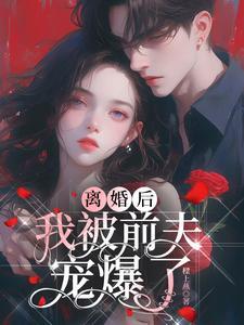 离婚后我被前夫舅舅宠坏了完整版 离婚后我被前夫舅舅宠坏了完整版