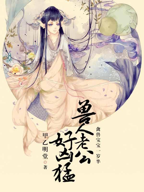 禽兽宝宝1岁半 兽人老公好凶猛 禽兽宝宝1岁半 兽人老公好凶猛