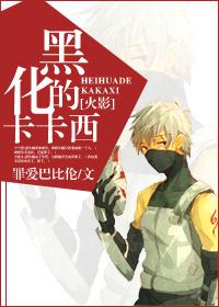 黑化的卡卡西 罪爱巴比伦免费阅读 黑化的卡卡西 罪爱巴比伦免费阅读