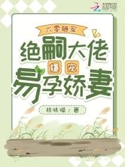绝嗣大佬爆宠易孕娇妻最新 绝嗣大佬爆宠易孕娇妻最新