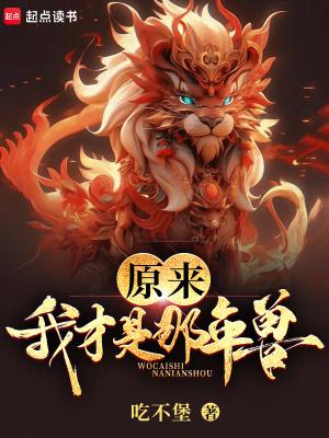 原来我才是那年兽吃不堡 原来我才是那年兽吃不堡