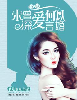 未曾深爱何以言婚未删减 未曾深爱何以言婚未删减