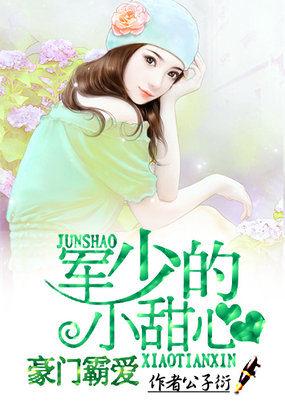 豪门霸爱军少的小甜心全文免费阅读 豪门霸爱军少的小甜心全文免费阅读