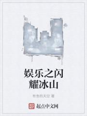 娱乐之闪耀冰山TXT百度 娱乐之闪耀冰山TXT百度