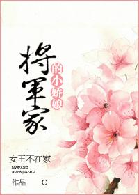 将军家的小娇娘女王不在家 将军家的小娇娘女王不在家