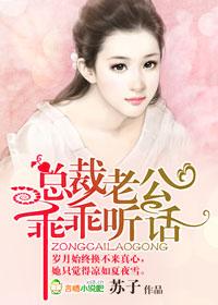 总裁老公乖乖听话番外 总裁老公乖乖听话番外