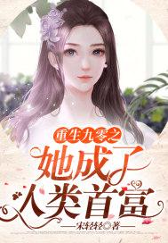 重生九零之她成了人类首富免费阅读 重生九零之她成了人类首富免费阅读