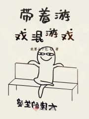 带着游戏混女尊txt完结 带着游戏混女尊txt完结