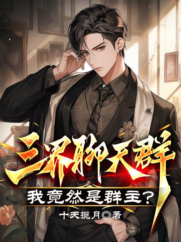 三界聊天群我竟然是群主 三界聊天群我竟然是群主