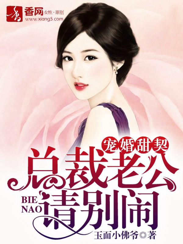 宠婚甜契,总裁老公请别闹 宠婚甜契,总裁老公请别闹